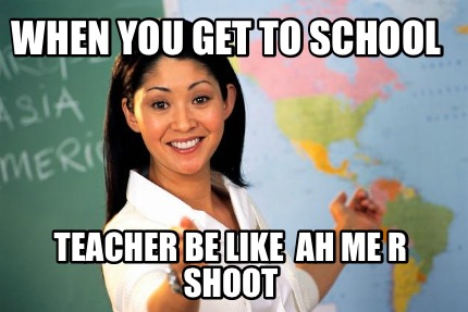 when-you-get-to-school-teacher-be-like-ah-me-r-shoot