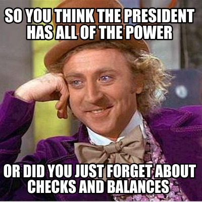 so-you-think-the-president-has-all-of-the-power-or-did-you-just-forget-about-che