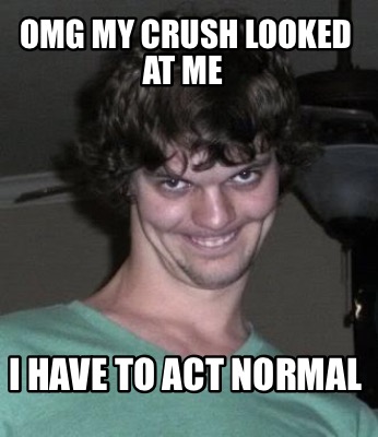 omg-my-crush-looked-at-me-i-have-to-act-normal