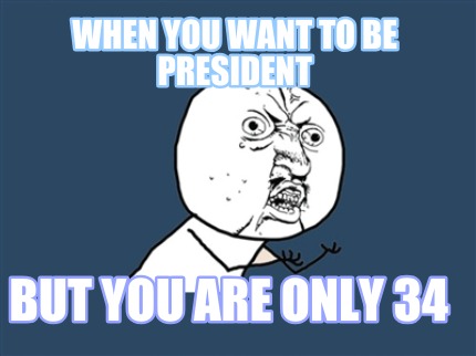 when-you-want-to-be-president-but-you-are-only-34