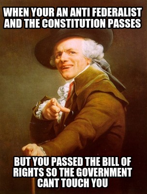 when-your-an-anti-federalist-and-the-constitution-passes-but-you-passed-the-bill