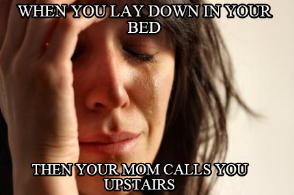 when-you-lay-down-in-your-bed-then-your-mom-calls-you-upstairs