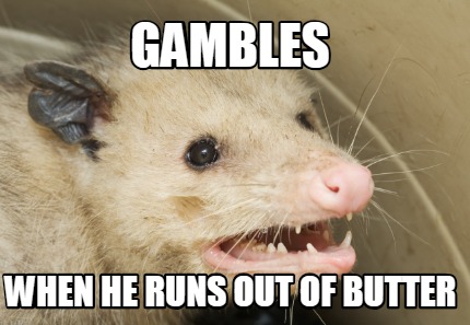 gambles-when-he-runs-out-of-butter