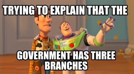 trying-to-explain-that-the-government-has-three-branches