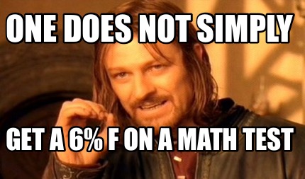 one-does-not-simply-get-a-6-f-on-a-math-test