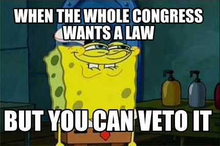 when-the-whole-congress-wants-a-law-but-you-can-veto-it