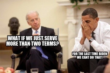 what-if-we-just-serve-more-than-two-terms-for-the-last-time-biden-we-cant-do-tha