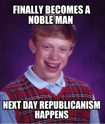 finally-becomes-a-noble-man-next-day-republicanism-happens
