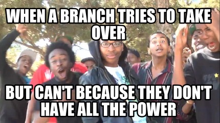 when-a-branch-tries-to-take-over-but-cant-because-they-dont-have-all-the-power