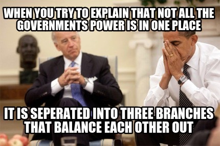 when-you-try-to-explain-that-not-all-the-governments-power-is-in-one-place-it-is