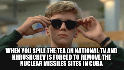 when-you-spill-the-tea-on-national-tv-and-khrushchev-is-forced-to-remove-the-nuc