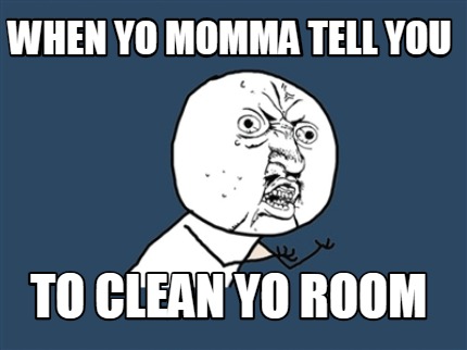 when-yo-momma-tell-you-to-clean-yo-room