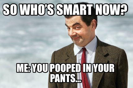 so-whos-smart-now-me-you-pooped-in-your-pants