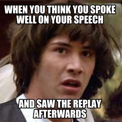 when-you-think-you-spoke-well-on-your-speech-and-saw-the-replay-afterwards