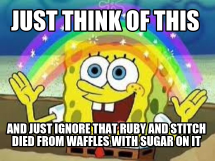 just-think-of-this-and-just-ignore-that-ruby-and-stitch-died-from-waffles-with-s