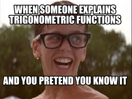 when-someone-explains-trigonometric-functions-and-you-pretend-you-know-it