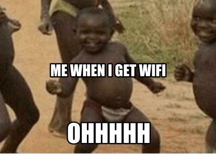 me-when-i-get-wifi-ohhhhh