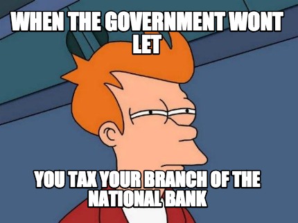 when-the-government-wont-let-you-tax-your-branch-of-the-national-bank