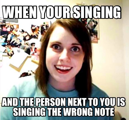 when-your-singing-and-the-person-next-to-you-is-singing-the-wrong-note