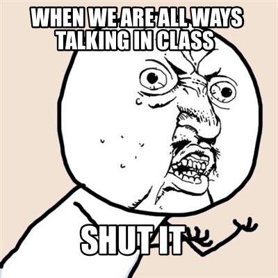 when-we-are-all-ways-talking-in-class-shut-it