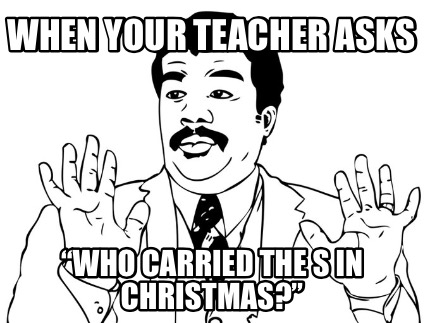when-your-teacher-asks-who-carried-the-s-in-christmas
