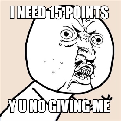 i-need-15-points-y-u-no-giving-me