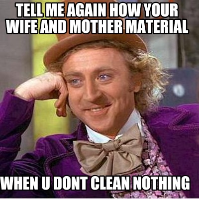 tell-me-again-how-your-wife-and-mother-material-when-u-dont-clean-nothing