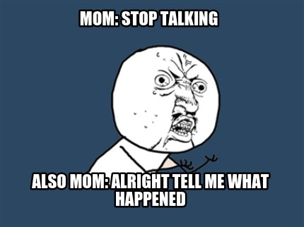 mom-stop-talking-also-mom-alright-tell-me-what-happened