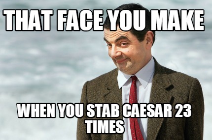 that-face-you-make-when-you-stab-caesar-23-times