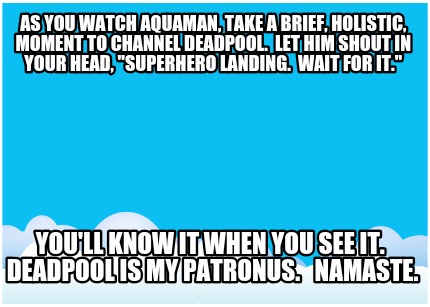 as-you-watch-aquaman-take-a-brief-holistic-moment-to-channel-deadpool.-let-him-s