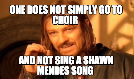 one-does-not-simply-go-to-choir-and-not-sing-a-shawn-mendes-song