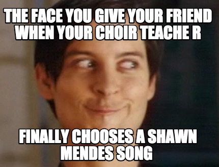 the-face-you-give-your-friend-when-your-choir-teache-r-finally-chooses-a-shawn-m