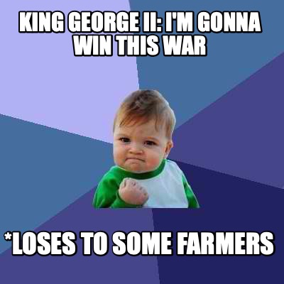 king-george-ii-im-gonna-win-this-war-loses-to-some-farmers