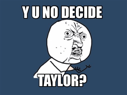 y-u-no-decide-taylor