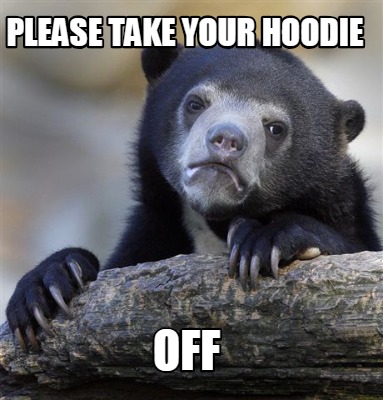 please-take-your-hoodie-off