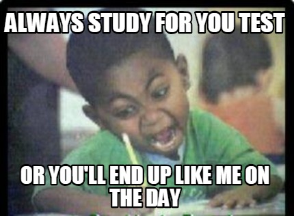 always-study-for-you-test-or-youll-end-up-like-me-on-the-day
