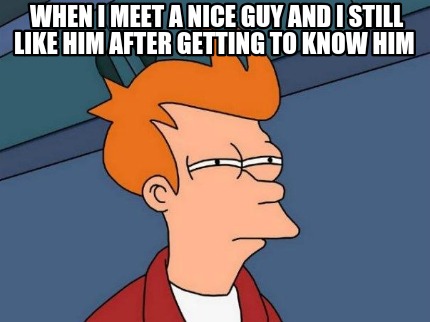 when-i-meet-a-nice-guy-and-i-still-like-him-after-getting-to-know-him