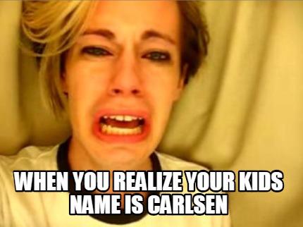 when-you-realize-your-kids-name-is-carlsen