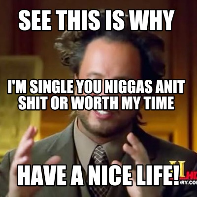 see-this-is-why-im-single-you-niggas-anit-shit-or-worth-my-time-have-a-nice-life