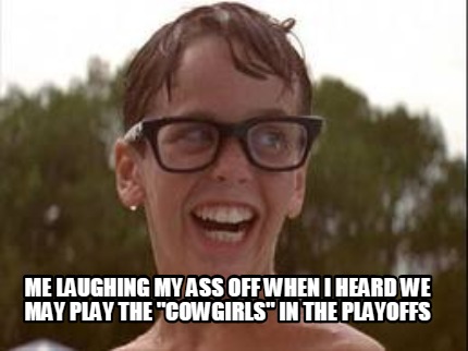 me-laughing-my-ass-off-when-i-heard-we-may-play-the-cowgirls-in-the-playoffs