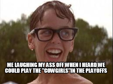 me-laughing-my-ass-off-when-i-heard-we-could-play-the-cowgirlsin-the-playoffs