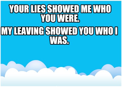 your-lies-showed-me-who-you-were.-my-leaving-showed-you-who-i-was
