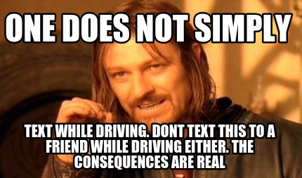 one-does-not-simply-text-while-driving.-dont-text-this-to-a-friend-while-driving