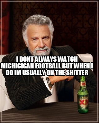 i-dont-always-watch-michicigan-football-but-when-i-do-im-usually-on-the-shitter