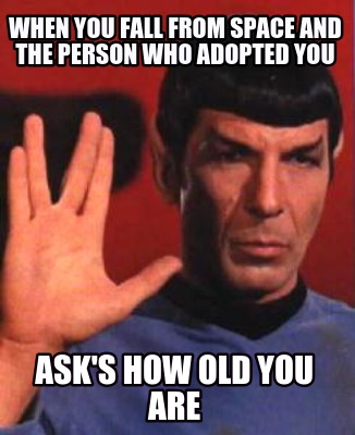 when-you-fall-from-space-and-the-person-who-adopted-you-asks-how-old-you-are