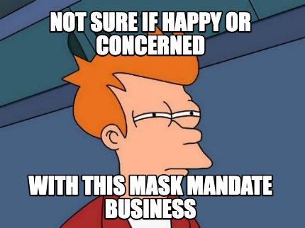not-sure-if-happy-or-concerned-with-this-mask-mandate-business