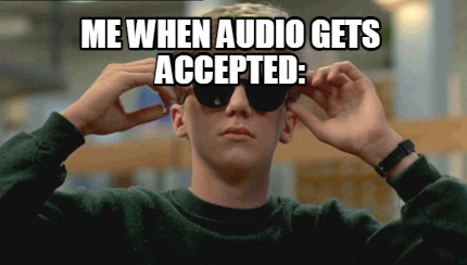 me-when-audio-gets-accepted