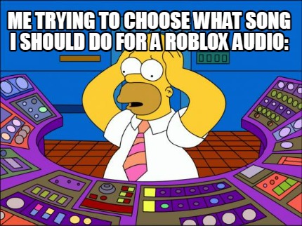 me-trying-to-choose-what-song-i-should-do-for-a-roblox-audio