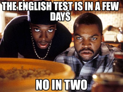 the-english-test-is-in-a-few-days-no-in-two