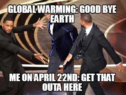 global-warming-good-bye-earth-me-on-april-22nd-get-that-outa-here